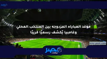 موعد المباراة المزدوجة بين المنتخب المحلي وغامبيا يُكشف رسميًا قريبًا